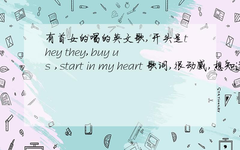 有首女的唱的英文歌,开头是they they,buy us ,start in my heart 歌词,很动感,想知道歌曲名.可能歌词说的不是很对,但发音大概是那个