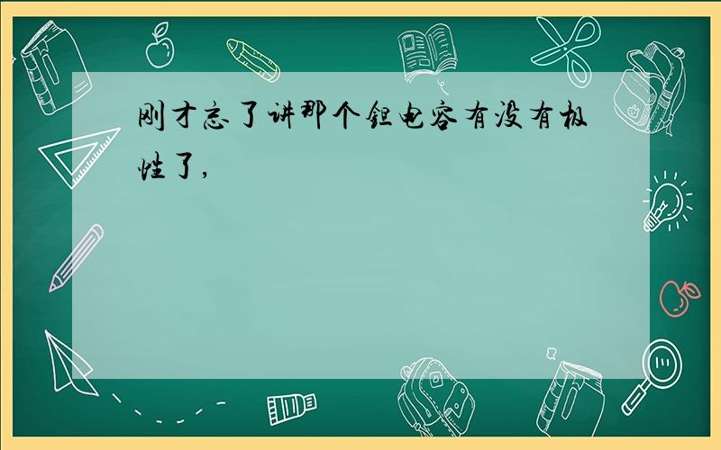 刚才忘了讲那个钽电容有没有极性了,