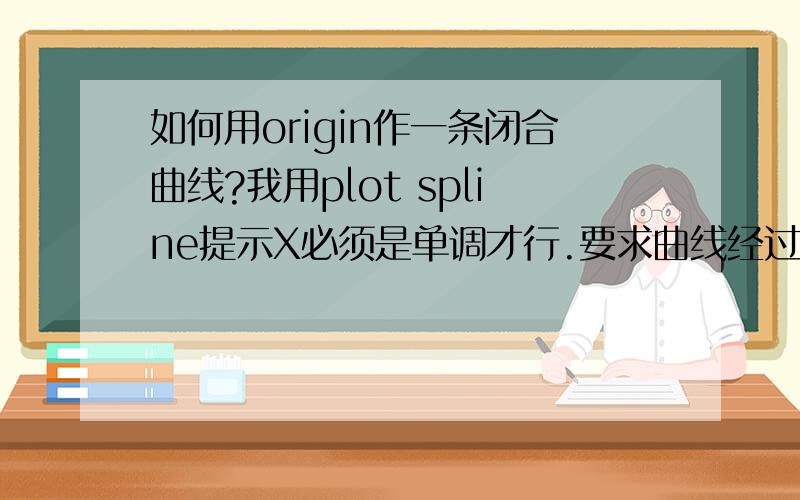 如何用origin作一条闭合曲线?我用plot spline提示X必须是单调才行.要求曲线经过所有已知点,B-spline有几个点不经过而且偏离很远.我是想画一个磁滞回线的图.