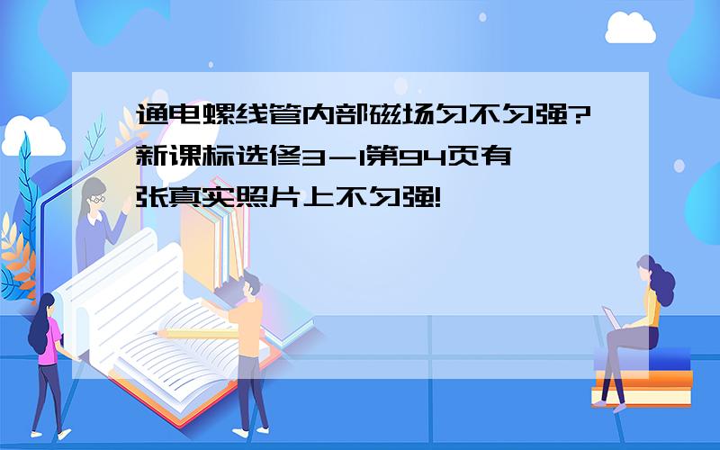 通电螺线管内部磁场匀不匀强?新课标选修3－1第94页有一张真实照片上不匀强!