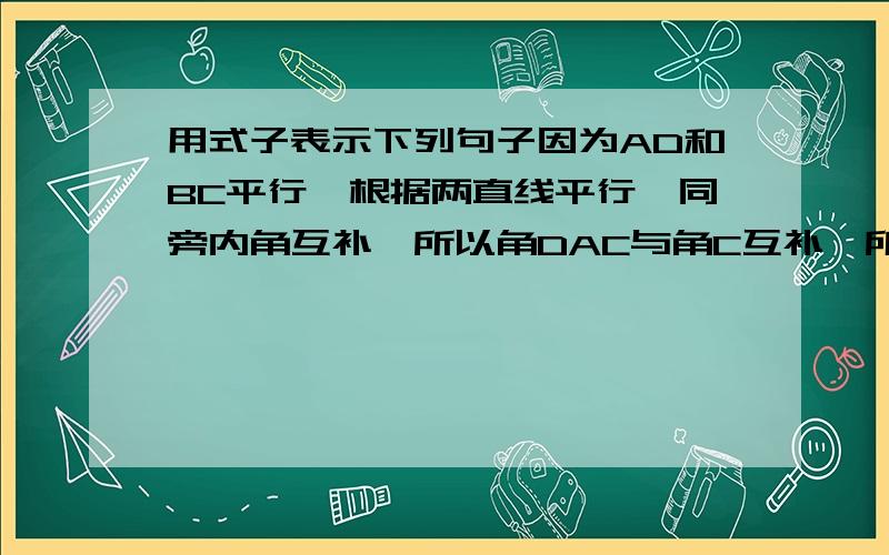 用式子表示下列句子因为AD和BC平行,根据两直线平行,同旁内角互补,所以角DAC与角C互补,所以角DAC等于180度与80度的差100度