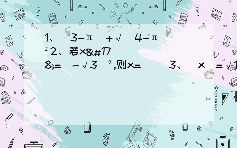 1、|3-π|+√(4-π)²2、若x²=（-√3）²,则x=（ ）3、|x|=√14,x=（ ）（有过程）4、-|x|=-3.7,x=（ ）（有过程）5、（√3）/2-√2=（）（结果保留到百分位）6、√10+（√6）/2-√15（结果保留