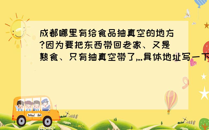 成都哪里有给食品抽真空的地方?因为要把东西带回老家、又是熟食、只有抽真空带了,..具体地址写一下...