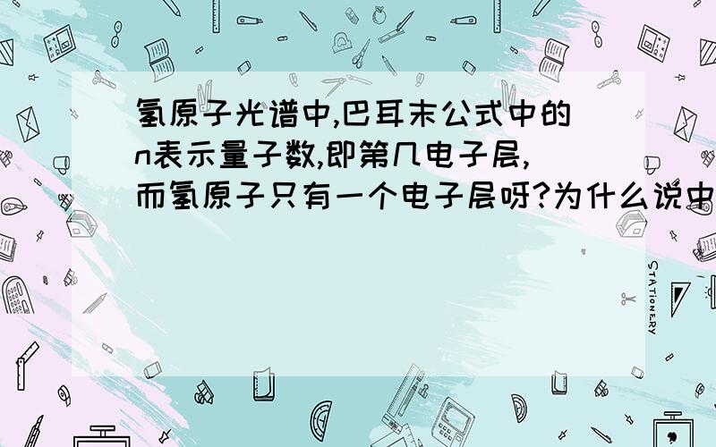 氢原子光谱中,巴耳末公式中的n表示量子数,即第几电子层,而氢原子只有一个电子层呀?为什么说中有n=1时的一张氢原子电子云,又有一张n=2的氢原子电子云