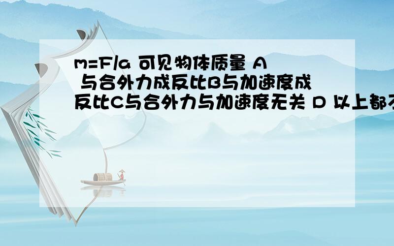 m=F/a 可见物体质量 A 与合外力成反比B与加速度成反比C与合外力与加速度无关 D 以上都不正确