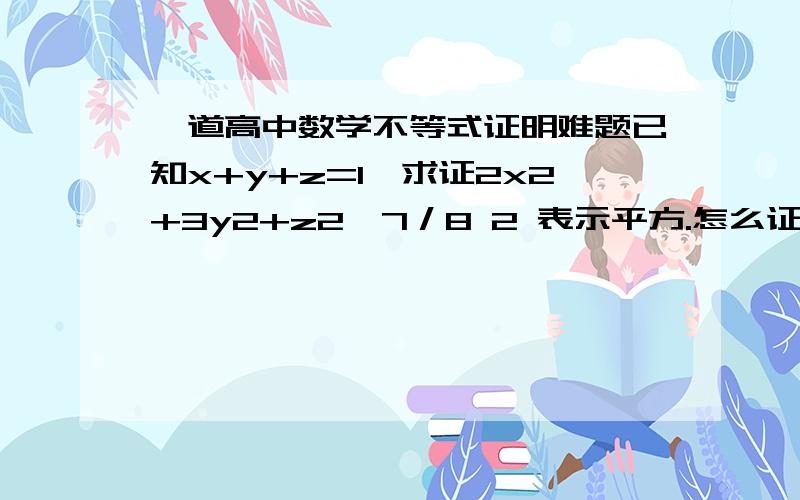 一道高中数学不等式证明难题已知x+y+z=1,求证2x2+3y2+z2≥7／8 2 表示平方.怎么证明?不尽感激,我数学能力有限，一楼的第一步真么来的，不是很明白…