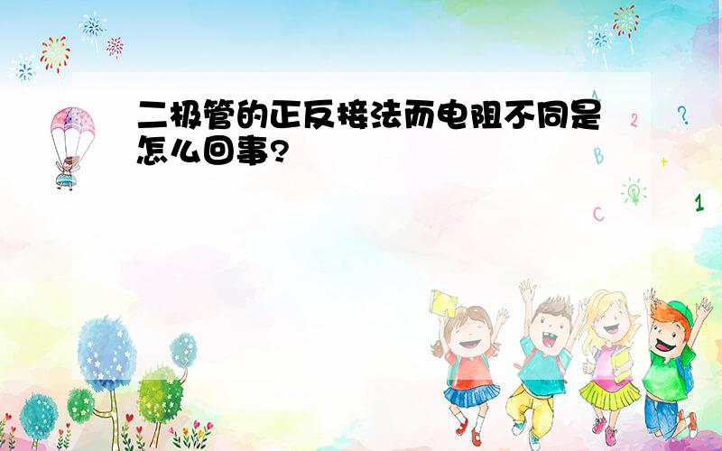 二极管的正反接法而电阻不同是怎么回事?