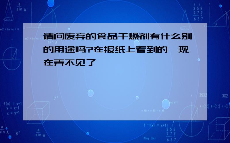 请问废弃的食品干燥剂有什么别的用途吗?在报纸上看到的,现在弄不见了,