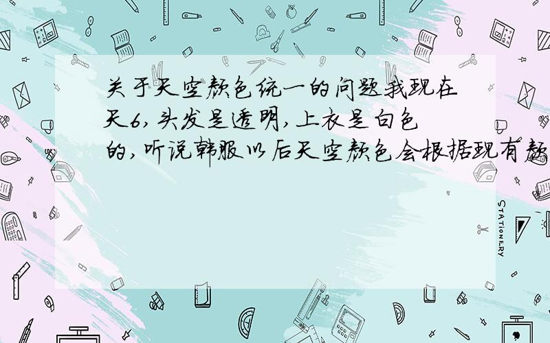 关于天空颜色统一的问题我现在天6,头发是透明,上衣是白色的,听说韩服以后天空颜色会根据现有颜色数量进行统一,请问这是真的吗