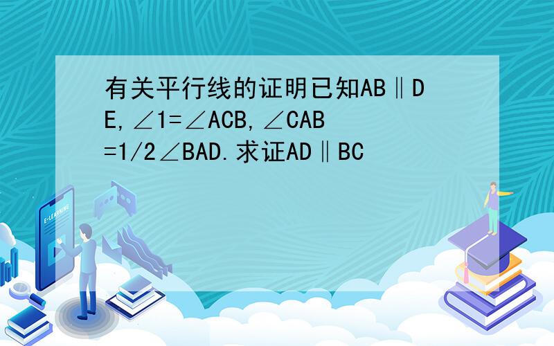 有关平行线的证明已知AB‖DE,∠1=∠ACB,∠CAB=1/2∠BAD.求证AD‖BC