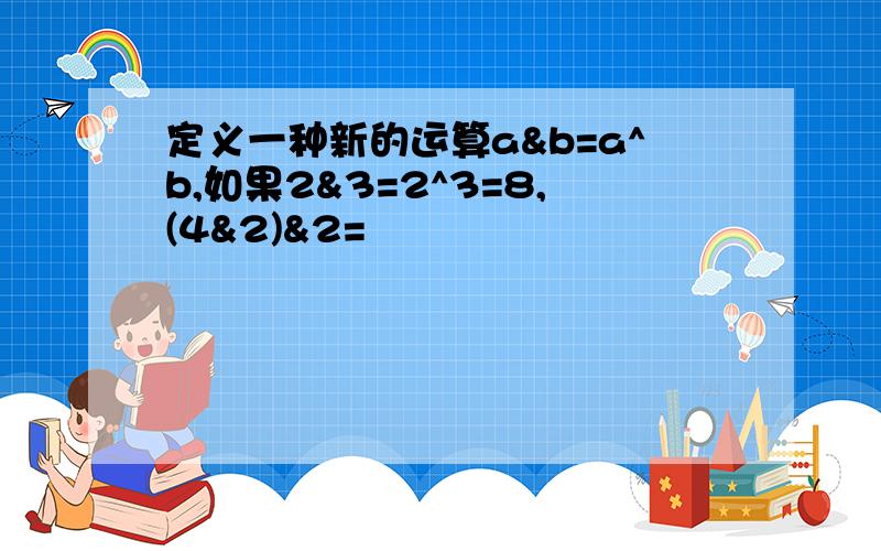 定义一种新的运算a&b=a^b,如果2&3=2^3=8,(4&2)&2=