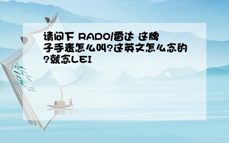 请问下 RADO/雷达 这牌子手表怎么叫?这英文怎么念的?就念LEI