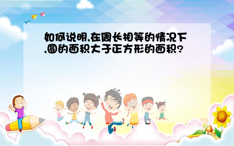 如何说明,在周长相等的情况下,圆的面积大于正方形的面积?