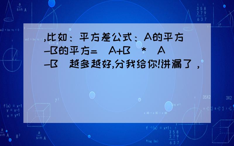 ,比如：平方差公式：A的平方-B的平方=（A+B)*(A-B)越多越好,分我给你!讲漏了，