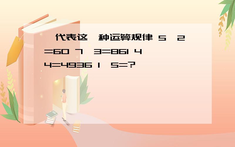 ※代表这一种运算规律 5※2=60 7※3=861 4※4=4936 1※5=?