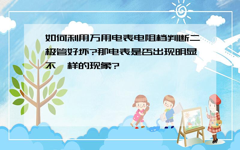 如何利用万用电表电阻档判断二极管好坏?那电表是否出现明显不一样的现象?