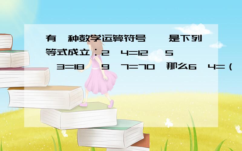 有一种数学运算符号⊙,是下列等式成立：2⊙4=12 ,5⊙3=18 ,9⊙7=70,那么6⊙4=（ ）