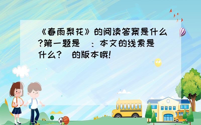 《春雨梨花》的阅读答案是什么?第一题是  ：本文的线索是什么?  的版本哦!