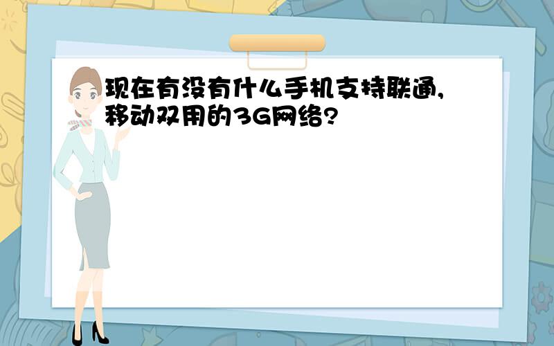 现在有没有什么手机支持联通,移动双用的3G网络?