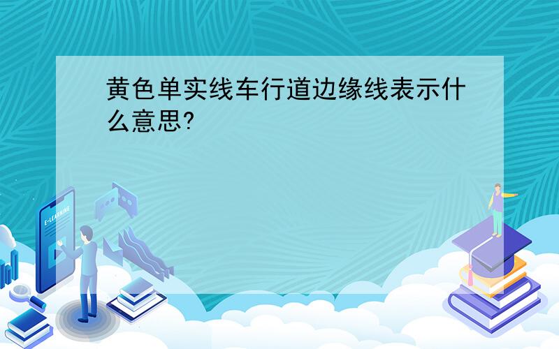 黄色单实线车行道边缘线表示什么意思?