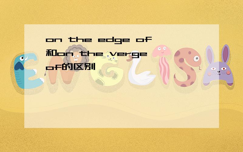 on the edge of和on the verge of的区别
