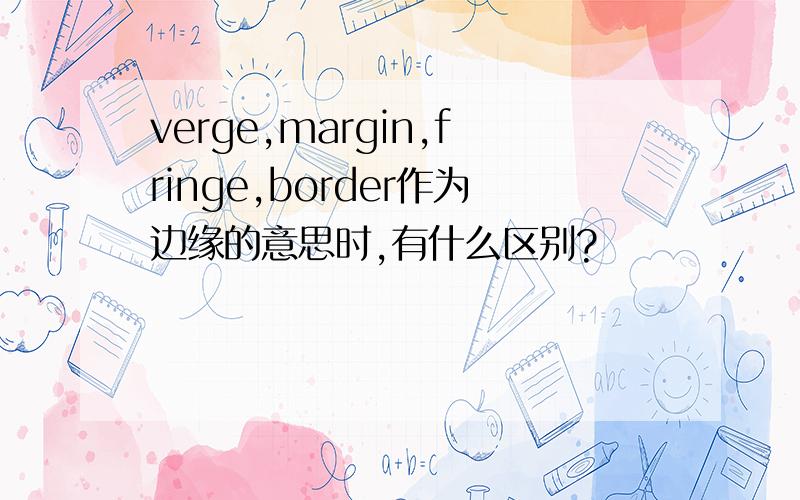 verge,margin,fringe,border作为边缘的意思时,有什么区别?