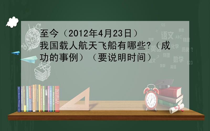 至今（2012年4月23日）我国载人航天飞船有哪些?（成功的事例）（要说明时间）