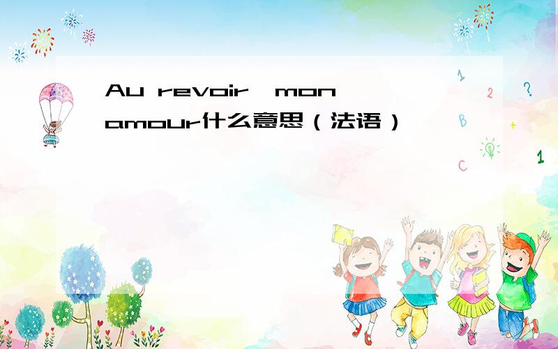 Au revoir,mon amour什么意思（法语）