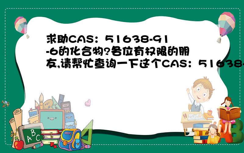 求助CAS：51638-91-6的化合物?各位有权限的朋友,请帮忙查询一下这个CAS：51638-91-6的化合物的信息.