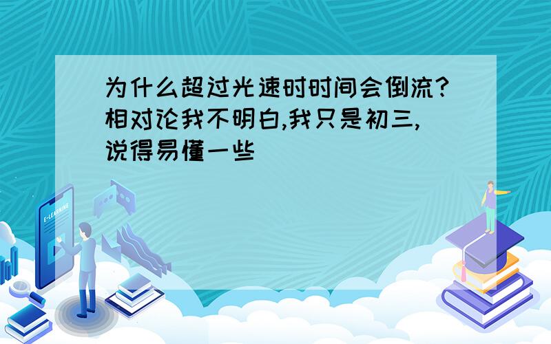 为什么超过光速时时间会倒流?相对论我不明白,我只是初三,说得易懂一些