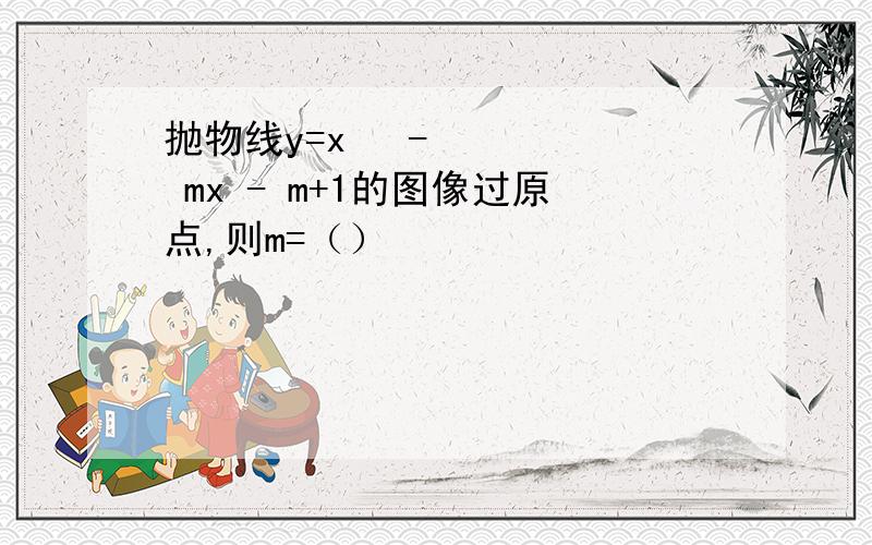 抛物线y=x² - mx - m+1的图像过原点,则m=（）