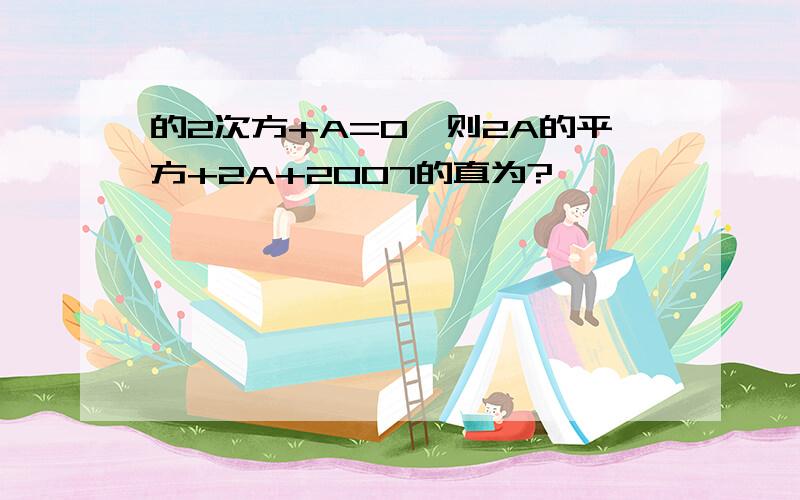 的2次方+A=0,则2A的平方+2A+2007的直为?