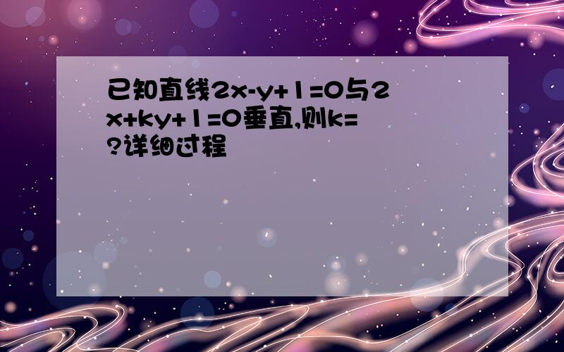 已知直线2x-y+1=0与2x+ky+1=0垂直,则k=?详细过程