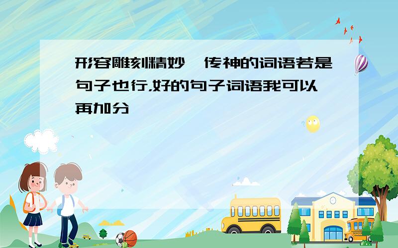 形容雕刻精妙、传神的词语若是句子也行，好的句子词语我可以再加分