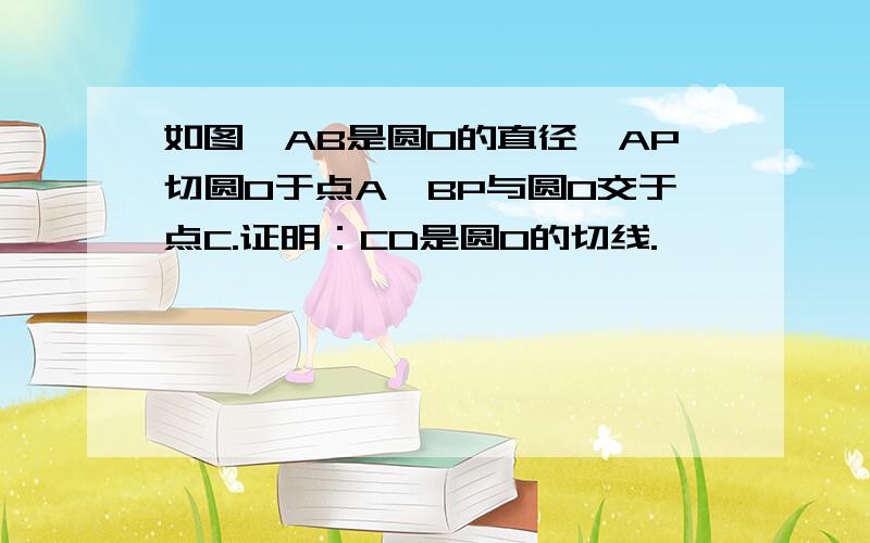 如图,AB是圆O的直径,AP切圆O于点A,BP与圆O交于点C.证明：CD是圆O的切线.