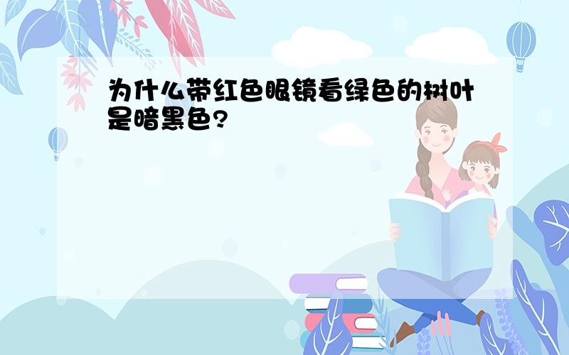 为什么带红色眼镜看绿色的树叶是暗黑色?