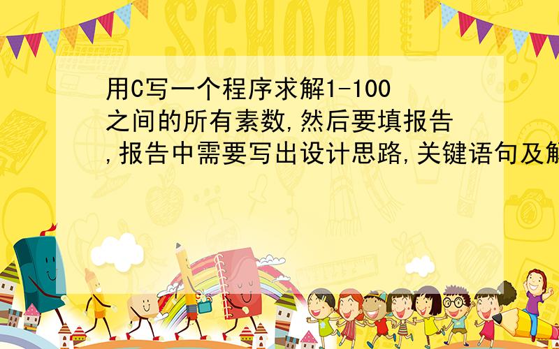 用C写一个程序求解1-100之间的所有素数,然后要填报告,报告中需要写出设计思路,关键语句及解释