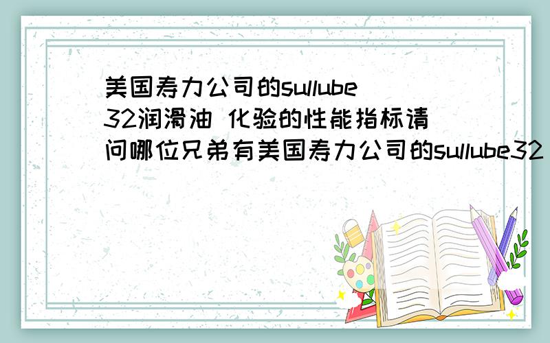 美国寿力公司的sullube32润滑油 化验的性能指标请问哪位兄弟有美国寿力公司的sullube32 化验的性能指标另外这个sullube32润滑油能用壳牌的油品替代吗?如果能的话,请给出具体的牌号.另外我不