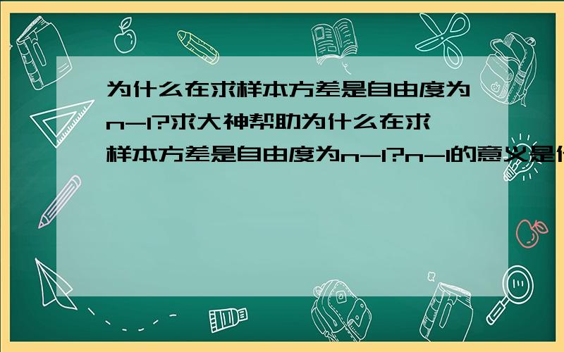 为什么在求样本方差是自由度为n-1?求大神帮助为什么在求样本方差是自由度为n-1?n-1的意义是什么?