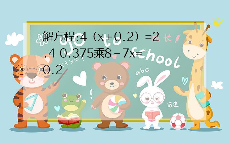 解方程:4（x＋0.2）=2.4 0.375乘8－7x=0.2