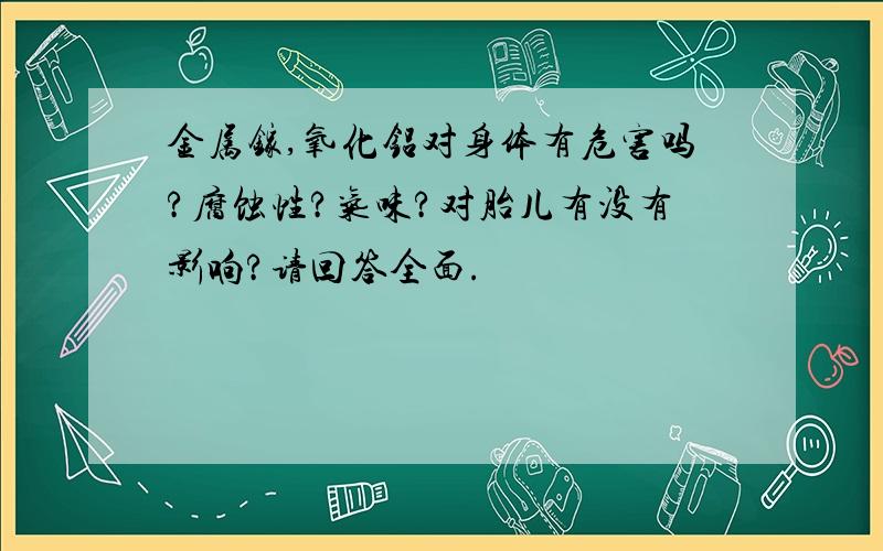 金属镓,氧化铝对身体有危害吗?腐蚀性?气味?对胎儿有没有影响?请回答全面.