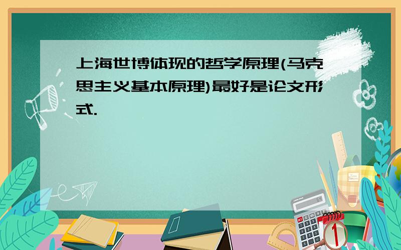 上海世博体现的哲学原理(马克思主义基本原理)最好是论文形式.