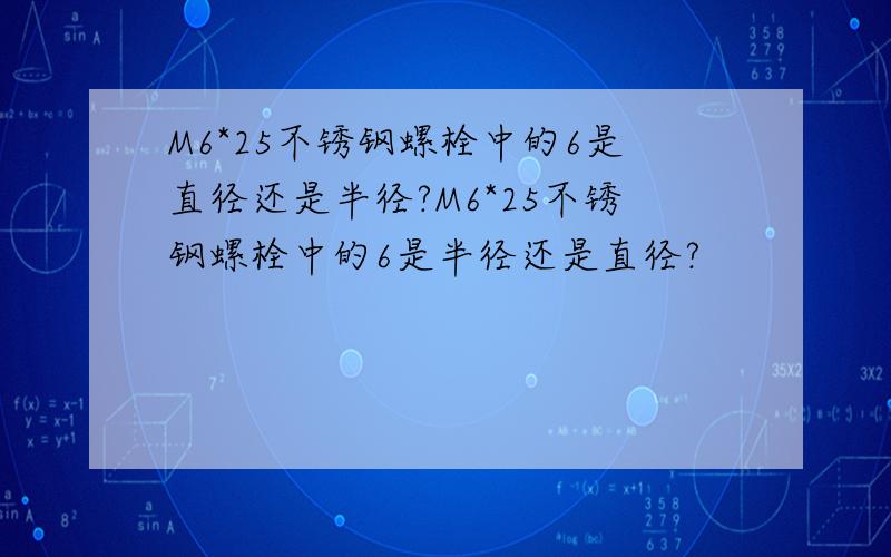 M6*25不锈钢螺栓中的6是直径还是半径?M6*25不锈钢螺栓中的6是半径还是直径?