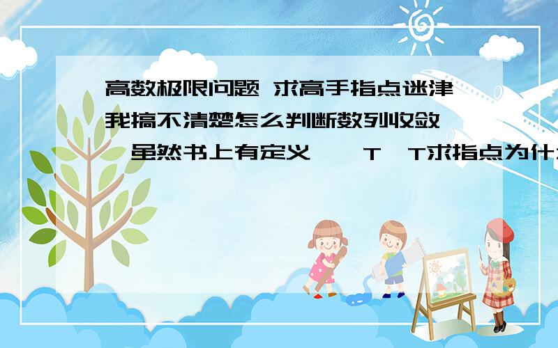 高数极限问题 求高手指点迷津我搞不清楚怎么判断数列收敛……虽然书上有定义……T^T求指点为什么第一题里面的A是发散的？