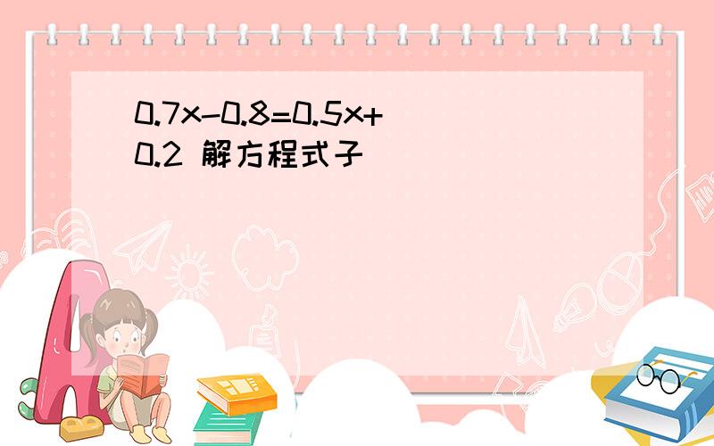 0.7x-0.8=0.5x+0.2 解方程式子