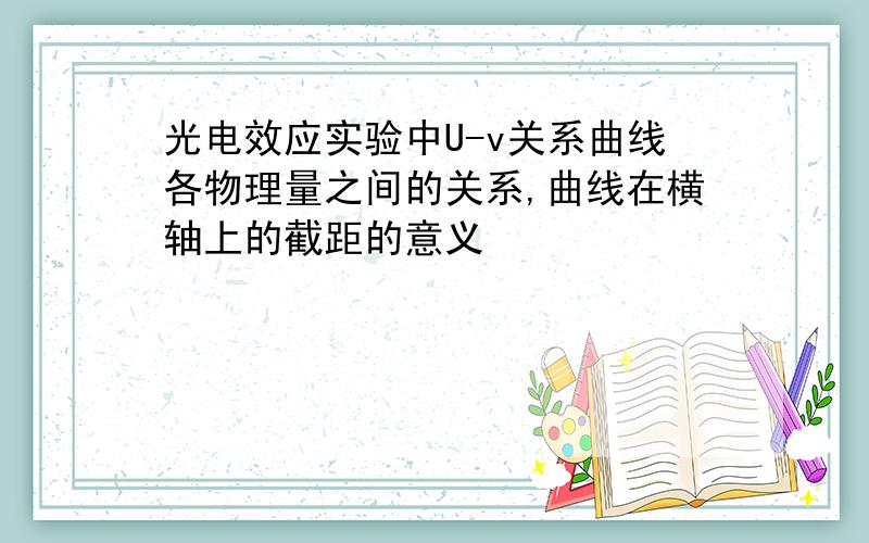 光电效应实验中U-v关系曲线各物理量之间的关系,曲线在横轴上的截距的意义