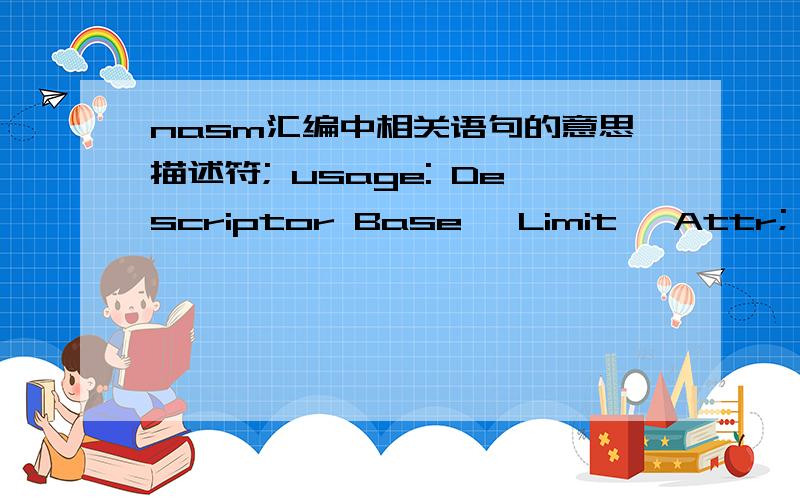 nasm汇编中相关语句的意思描述符; usage: Descriptor Base, Limit, Attr;        Base:  dd;        Limit: dd (low 20 bits available);        Attr:  dw (lower 4 bits of higher byte are always 0)%macro Descriptor  3    // 3代表什么? dw %2 &