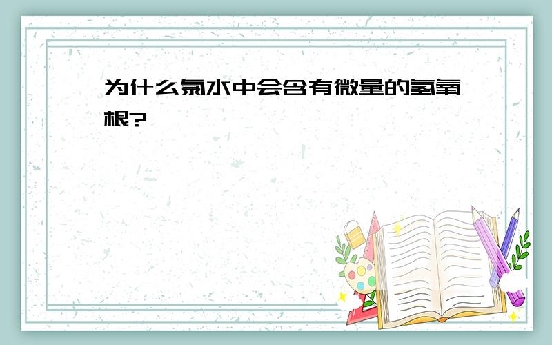 为什么氯水中会含有微量的氢氧根?