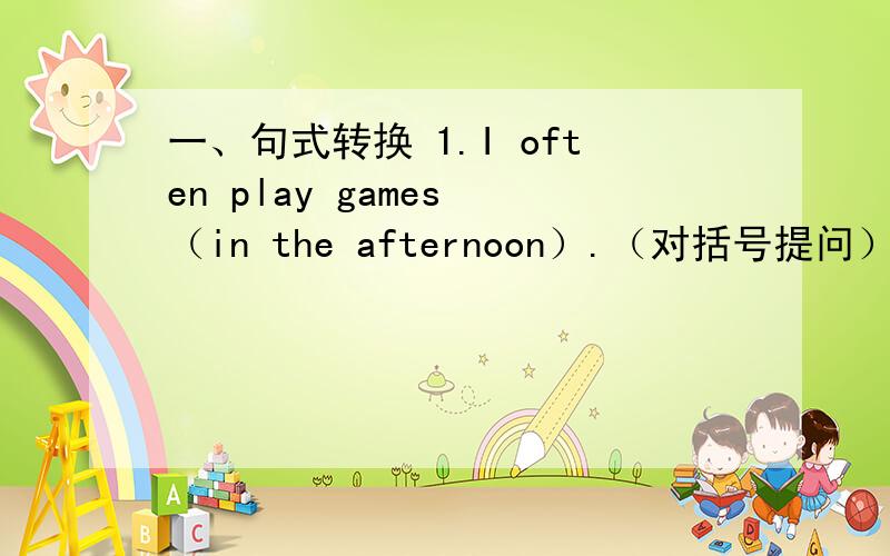 一、句式转换 1.I often play games （in the afternoon）.（对括号提问）2、I want to buy her a present.（同义句）I want to ___ a present ___ her.3、Would you like to buy her a teddy bear (改同义句）____ you ____ to buy her a t