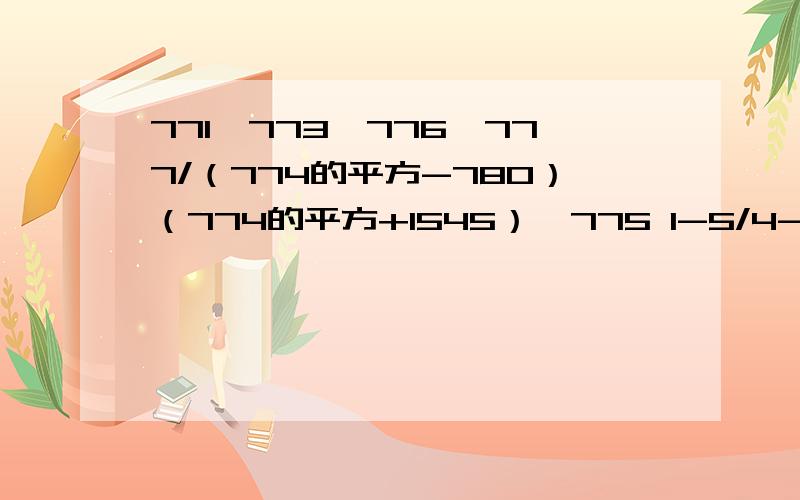 771*773*776*777/（774的平方-780）（774的平方+1545）*775 1-5/4--25/4-125/4-……-5的100次方/4